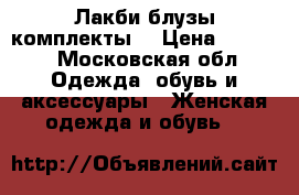 Лакби блузы комплекты  › Цена ­ 4 500 - Московская обл. Одежда, обувь и аксессуары » Женская одежда и обувь   